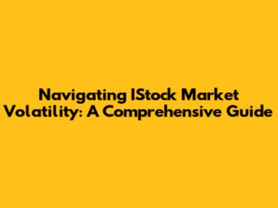 Navigating IStock Market Volatility: A Comprehensive Guide