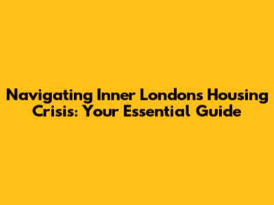 Navigating Inner London's Housing Crisis: Your Essential Guide