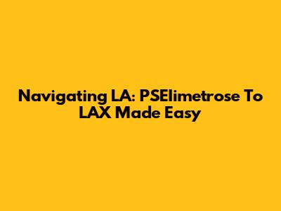 Navigating LA: PSEIimetrose To LAX Made Easy