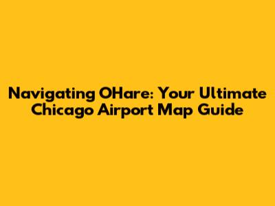 Navigating O'Hare: Your Ultimate Chicago Airport Map Guide