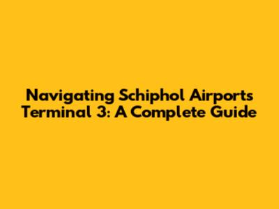 Navigating Schiphol Airport's Terminal 3: A Complete Guide