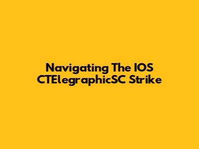 Navigating The IOS CTElegraphicSC Strike