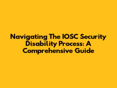 Navigating The IOSC Security Disability Process: A Comprehensive Guide