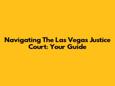 Navigating The Las Vegas Justice Court: Your Guide