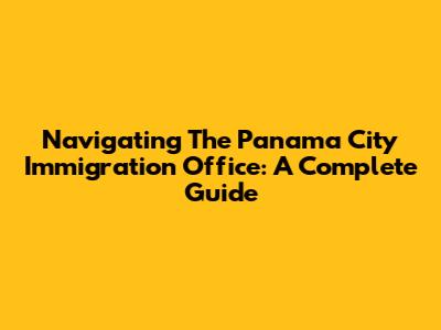 Navigating The Panama City Immigration Office: A Complete Guide