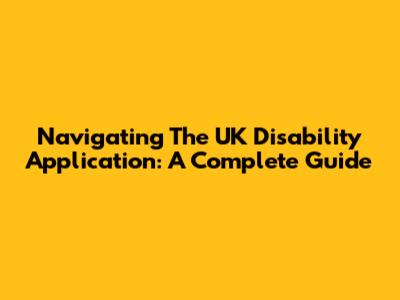 Navigating The UK Disability Application: A Complete Guide