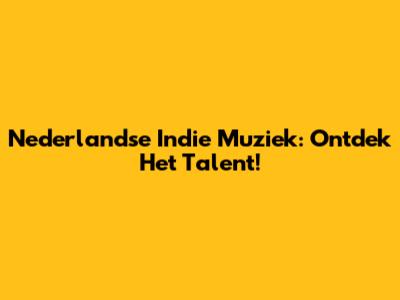 Nederlandse Indie Muziek: Ontdek Het Talent!