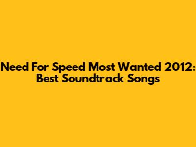 Need For Speed Most Wanted 2012: Best Soundtrack Songs