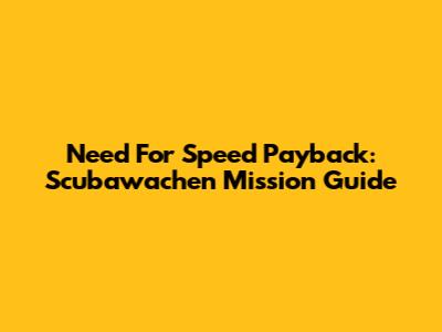 Need For Speed Payback: Scubawachen Mission Guide