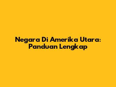 Negara Di Amerika Utara: Panduan Lengkap