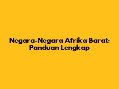 Negara-Negara Afrika Barat: Panduan Lengkap