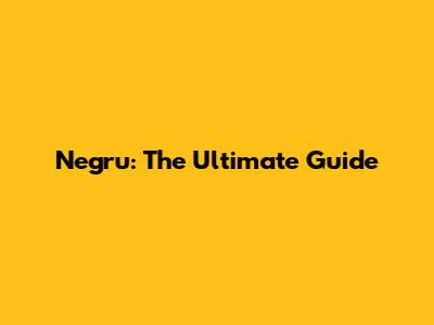 Negru: The Ultimate Guide