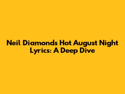 Neil Diamond's "Hot August Night" Lyrics: A Deep Dive