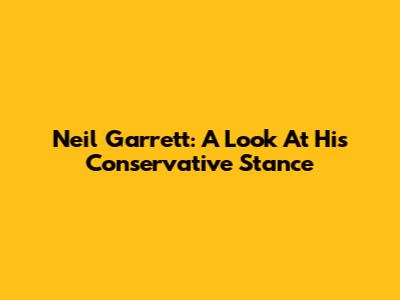 Neil Garrett: A Look At His Conservative Stance