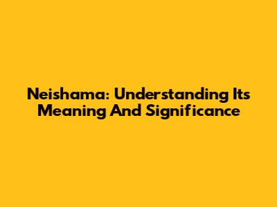 Neishama: Understanding Its Meaning And Significance