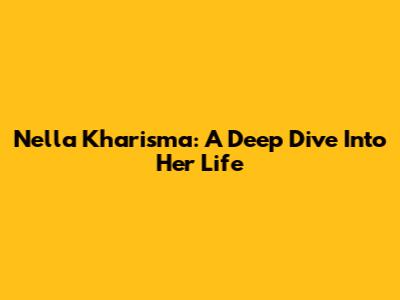 Nella Kharisma: A Deep Dive Into Her Life
