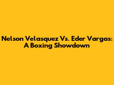 Nelson Velasquez Vs. Eder Vargas: A Boxing Showdown