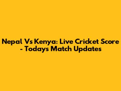 Nepal Vs Kenya: Live Cricket Score - Today's Match Updates