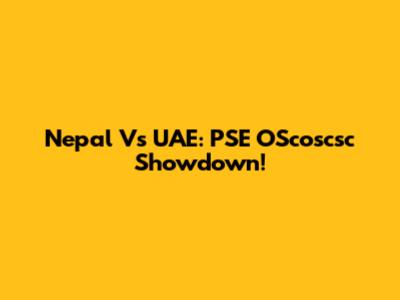 Nepal Vs UAE: PSE OScoscsc Showdown!