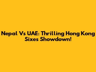 Nepal Vs UAE: Thrilling Hong Kong Sixes Showdown!