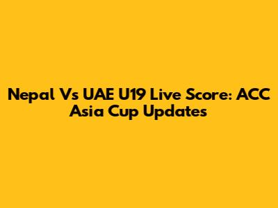 Nepal Vs UAE U19 Live Score: ACC Asia Cup Updates