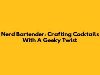 Nerd Bartender: Crafting Cocktails With A Geeky Twist