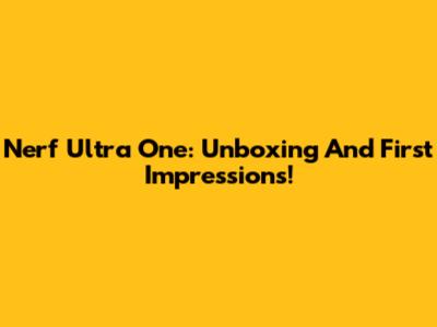 Nerf Ultra One: Unboxing And First Impressions!