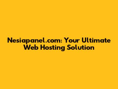 Nesiapanel.com: Your Ultimate Web Hosting Solution