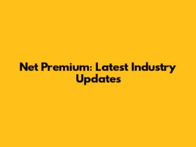 Net Premium: Latest Industry Updates
