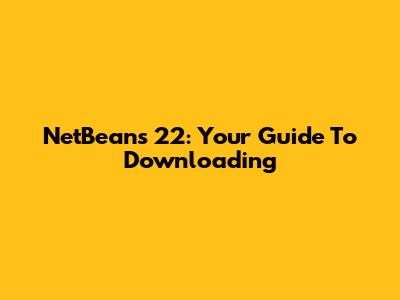 NetBeans 22: Your Guide To Downloading