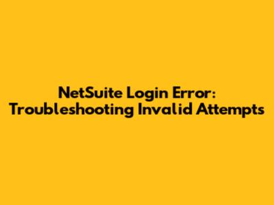 NetSuite Login Error: Troubleshooting Invalid Attempts
