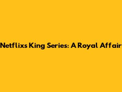 Netflix's King Series: A Royal Affair