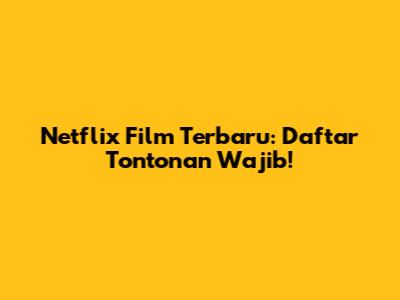 Netflix Film Terbaru: Daftar Tontonan Wajib!