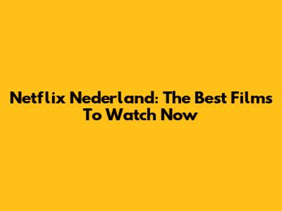 Netflix Nederland: The Best Films To Watch Now
