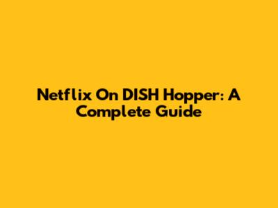 Netflix On DISH Hopper: A Complete Guide