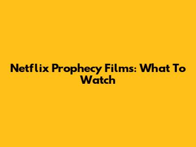 Netflix Prophecy Films: What To Watch