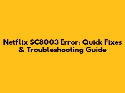 Netflix SC8003 Error: Quick Fixes & Troubleshooting Guide