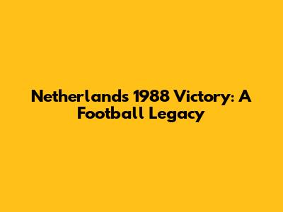 Netherlands' 1988 Victory: A Football Legacy