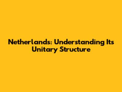 Netherlands: Understanding Its Unitary Structure