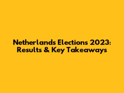 Netherlands Elections 2023: Results & Key Takeaways