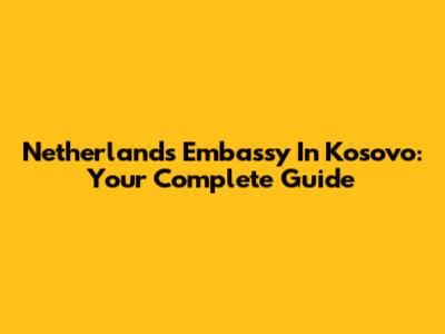 Netherlands Embassy In Kosovo: Your Complete Guide