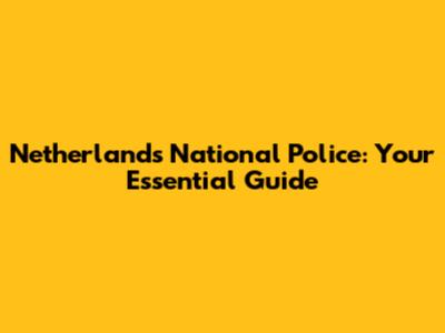 Netherlands National Police: Your Essential Guide