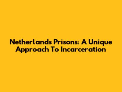 Netherlands Prisons: A Unique Approach To Incarceration