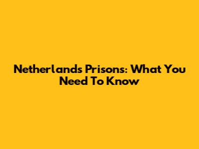 Netherlands Prisons: What You Need To Know