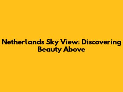 Netherlands Sky View: Discovering Beauty Above