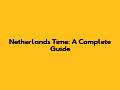 Netherlands Time: A Complete Guide