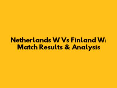 Netherlands W Vs Finland W: Match Results & Analysis