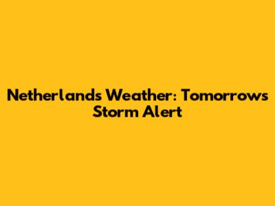Netherlands Weather: Tomorrow's Storm Alert