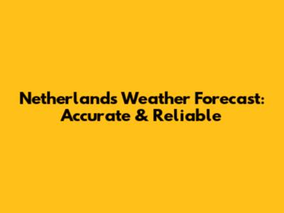 Netherlands Weather Forecast: Accurate & Reliable