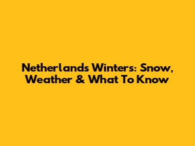 Netherlands Winters: Snow, Weather & What To Know